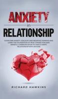 Anxiety in Relationship: Overcome Anxiety, Jealousy and Negative Thinking and Learn the Foundation of True Connection and Mindful Communication to Have a Happy Relationship With Anyone