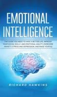 Emotional Intelligence: The Guide You Need to Have a Better Life. Improve Your Social Skills and Emotional Agility, Overcome Anxiety, Stress and Depression, and Raise Your EQ