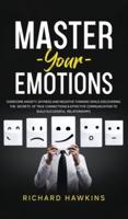 Master Your Emotions: Overcome Anxiety, Shyness and Negative Thinking While Discovering the Secrets of True Connections &amp; Effective Communication to Build Successful Relationships