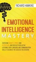Emotional Intelligence Mastery: Overcome Anxiety, Stress and Depression, and Develop Your Active Listening, Body Language and Communication Skills to Achieve the Success You Deserve