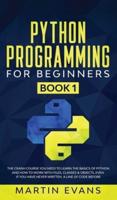 Python Programming for Beginners - Book 1: The Crash Course You Need to Learn the Basics of Python and How to Work With Files, Classes &amp; Objects, Even if You Have Never Written a Line of Code Before