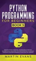 Python Programming for Beginners - Book 3: Master Python Iterators, Generators &amp; Scripting Blender While Unlocking the Huge Potential of Regular Expression, Metaprogramming &amp; Data Analysis Libraries