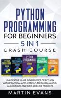 Python Programming for Beginners - 5 in 1 Crash Course: Unlock the Huge Possibilities of Python With Practical Applications to Data Analysis, Algorithms and Data Science Projects