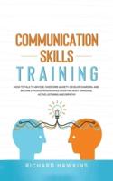 Communication Skills Training: How to Talk to Anyone, Overcome Anxiety, Develop Charisma, and Become a People Person While Boosting Body Language, Active Listening and Empathy