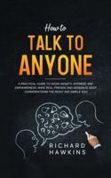 How to Talk to Anyone: A Practical Guide to Avoid Anxiety, Shyness, and Awkwardness. Make Real Friends and Generate Deep Conversations the Right and Simple Way