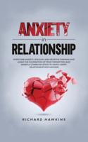 Anxiety in Relationship: Overcome Anxiety, Jealousy and Negative Thinking and Learn the Foundation of True Connection and Mindful Communication to Have a Happy Relationship With Anyone