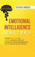 Emotional Intelligence Mastery: Overcome Anxiety, Stress and Depression, and Develop Your Active Listening, Body Language and Communication Skills to Achieve the Success You Deserve