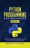 Python Programming for Beginners - Book 1: The Crash Course You Need to Learn the Basics of Python and How to Work With Files, Classes &amp; Objects, Even if You Have Never Written a Line of Code Before