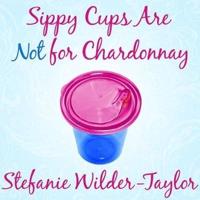 Sippy Cups Are Not for Chardonnay Lib/E