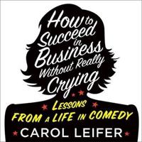 How to Succeed in Business Without Really Crying Lib/E