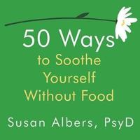 50 Ways to Soothe Yourself Without Food Lib/E