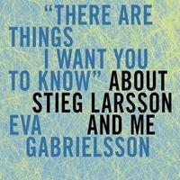 There Are Things I Want You to Know About Stieg Larsson and Me