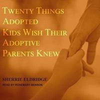 Twenty Things Adopted Kids Wish Their Adoptive Parents Knew Lib/E