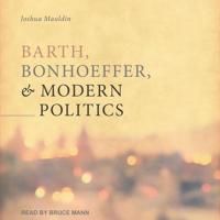 Barth, Bonhoeffer, and Modern Politics Lib/E