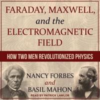Faraday, Maxwell, and the Electromagnetic Field Lib/E