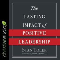 The Lasting Impact of Positive Leadership Lib/E
