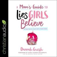 A Mom's Guide to Lies Girls Believe Lib/E
