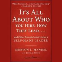 It's All About Who You Hire, How They Lead...and Other Essential Advice from a Self-Made Leader Lib/E