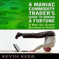 A Maniac Commodity Trader's Guide to Making a Fortune Lib/E