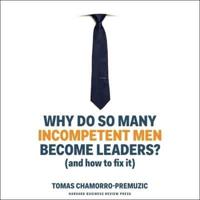 Why Do So Many Incompetent Men Become Leaders? Lib/E