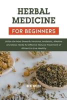 Herbal Medicines for Beginners: Utilize the Most Powerful Antiviral, Antibiotic, Alkaline and Detox Herbs for Effective Natural Treatment of Ailment to Live Healthy
