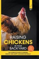 Raising Chickens in Your Backyard: The Complete Guide To Keeping Healthy and Happy Chickens Naturally