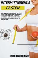 Intermittierende Fasten - Die Gewinnende Formel, um Fett zu Verbrennen, Ihre Gesundheit zu Verbessern und Schnell Wieder in Form zu Werden!!! Ern&#228;hrungsplan und Rezepte Enthalten.