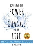You Have the Power to Change your Life: Health, Mind and Soul. Guide To Live Better.