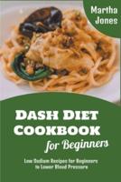 Dash Diet Cookbook for Beginners: Low Sodium Recipes for Beginners to Lower Blood Pressure