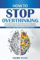 How to Stop Overthinking: The Complete Step-by-Step Guide On How to Eliminate Overthinking, Relieve Anxiety and Achieve Mental Peace. Discover 7 Mini-Habits to Reduce Panic Attacks