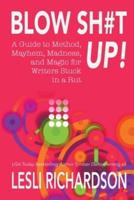 Blow Shit Up!: A Guide to Method, Mayhem, Madness, and Magic for Writers Stuck in a Rut