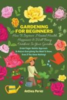 Gardening For Beginners: How To Improve Mental Health, Happiness And Well Being Outdoors In The Garden: Green Finger Holistic Approach In Nature: Everything You Need To Know, Even If You Know Nothing!