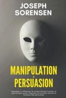 Manipulation et Persuasion: Apprenez &#224; influencer le comportement humain, la psychologie noire, l'hypnose, le contr&#244;le mental et l'analyse des personnes.