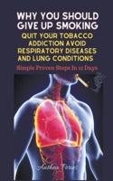 Why You Should Give Up Smoking: Quit Your Tobacco Addiction Avoid Respiratory Diseases And Lung Conditions Simple Proven Steps In 12 Days