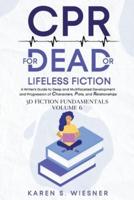 CPR for Dead or Lifeless Fiction: A Writer's Guide to Deep and Multifaceted Development and Progression of Characters, Plots, and Relationships