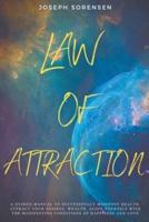 Law of Attraction: A Guided Manual to Successfully Manifest Health, Attract Your Desires, Wealth, Align Yourself with the Manifesting Conditions of Happiness and Love