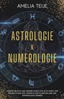 Astrologie und Numerologie - Komplettes Handbuch f&#252;r Anf&#228;nger  -  Lernen Sie sich selbst und andere durch die alte Kunst des Beobachtens des Transits der Planeten und der Numerologie kennen