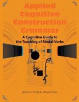 Applied Cognitive Construction Grammar:  Cognitive Guide to the Teaching of Modal Verbs