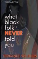 The Black Veil: What Black Folk Never Told You.