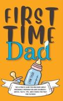 First Time Dad: The Ultimate Guide for New Dads about Pregnancy Preparation and Childbirth - Advice, Facts, Tips, and Stories for First Time Fathers!