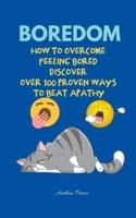 Boredom: How To Overcome Feeling Bored Discover Over 100 Proven Ways To Beat Apathy