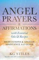 Angel Prayers & Affirmations with Essential Oils & Recipes Meditations & Angelic Assistance A-Z Guide