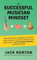 The Successful Musician Mindset: Proven Music Business Hacks and Tricks to Book More Gigs and Earn a Six Figure Income...Guaranteed!