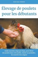 &#201;levage de poulets pour les d&#233;butants: Guide essentiel, &#233;tape par &#233;tape, pour &#233;lever des poulets dans votre jardin, choisir un poulailler, les nourrir et les soigner