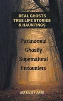 Real Ghosts, True-Life Stories, And Hauntings: Paranormal Ghostly Supernatural Encounters