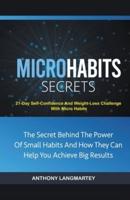 Micro Habits Secrets:The Secret Behind The Power Of Small Habits And How They Can Help You Achieve Big Results: 21-Day Self-Confidence And Weight-Loss Challenge With Micro Habits