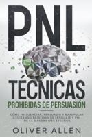 PNL T&#233;cnicas prohibidas de Persuasi&#243;n: C&#243;mo influenciar, persuadir y manipular utilizando patrones de lenguaje y PNL de la manera m&#225;s efectiva