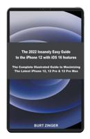 The 2022 Insanely Easy Guide to iPhone 12 with iOS 16 features: The Complete illustrated Guide to Maximizing the Latest iPhone 12, 12 Pro & 12 Pro Max