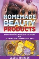 Homemade Beauty Products: Easy DIY Recipes & Holistic Solutions for Glowing Skin and Beautiful Hair