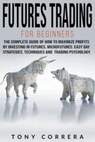 Futures Trading for Beginners : The Complete Guide of how to Maximize Profits by Investing in Futures, Microfutures. Easy day Strategies, Techniques and  Trading Psychology .